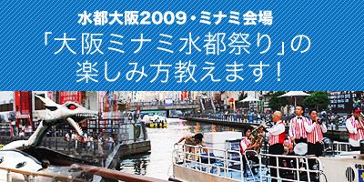 水都大阪2009・ミナミ会場「大阪ミナミ水都祭り」の楽しみ方　教えます！