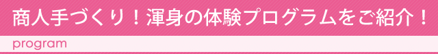 商人手づくり！渾身の体験プログラムをご紹介！